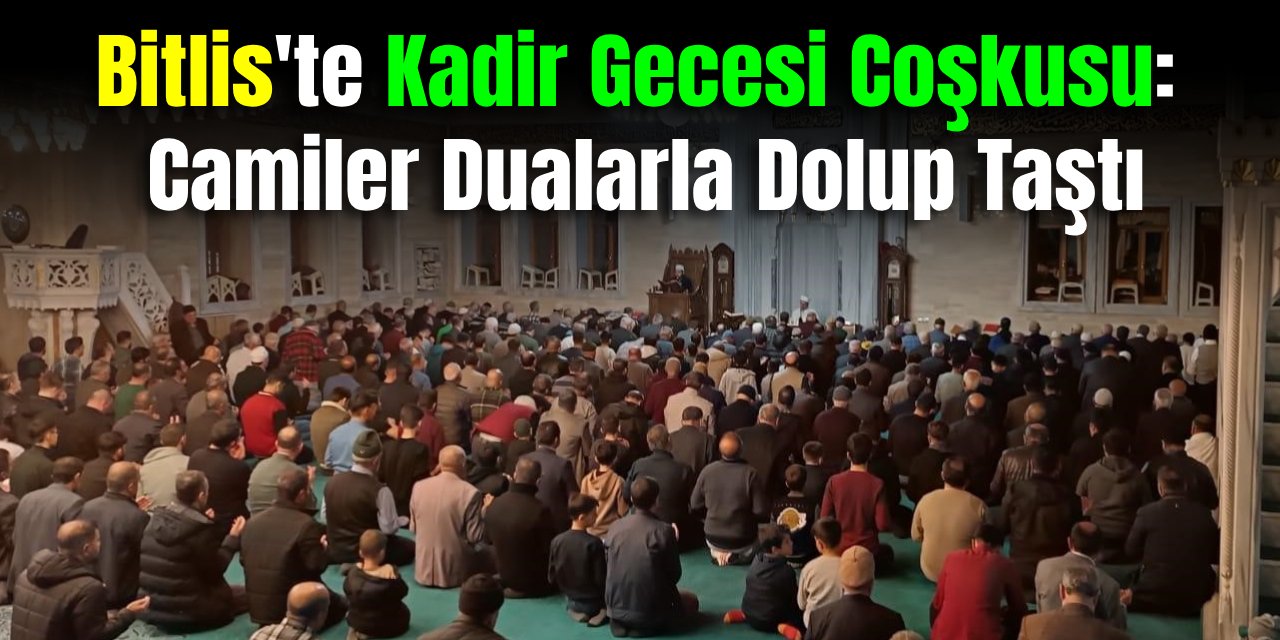 Bitlis'te Kadir Gecesi Coşkusu:  Camiler Dualarla Dolup Taştı
