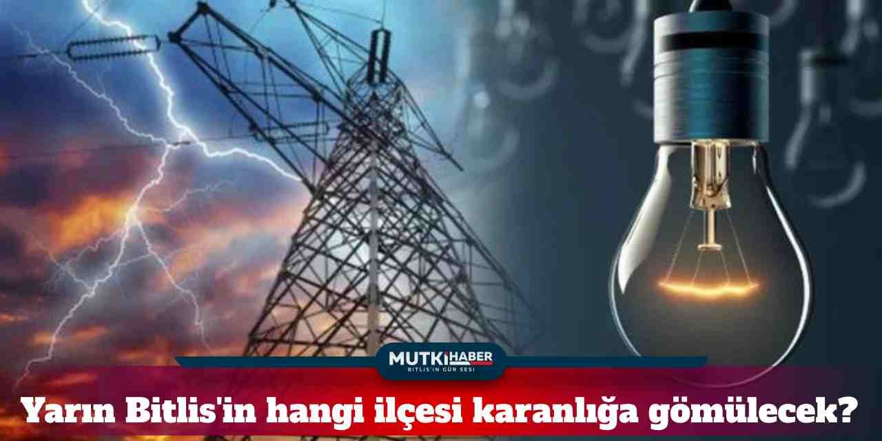 Yarın Bitlis'in hangi ilçesi karanlığa gömülecek?